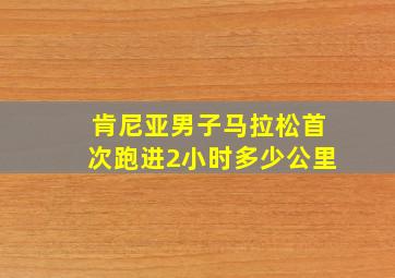 肯尼亚男子马拉松首次跑进2小时多少公里