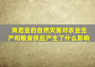 肯尼亚的自然灾害对农业生产和粮食供应产生了什么影响