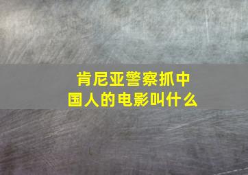 肯尼亚警察抓中国人的电影叫什么