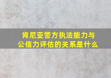 肯尼亚警方执法能力与公信力评估的关系是什么