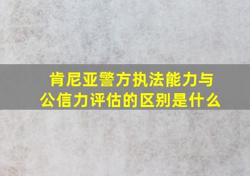 肯尼亚警方执法能力与公信力评估的区别是什么