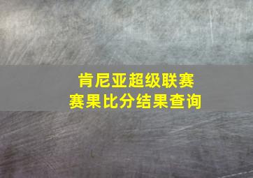 肯尼亚超级联赛赛果比分结果查询