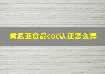 肯尼亚食品coc认证怎么弄