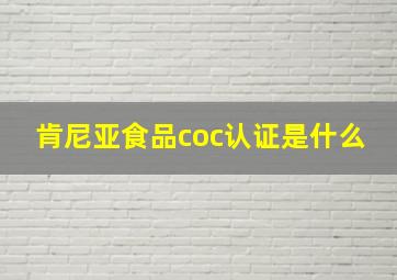 肯尼亚食品coc认证是什么