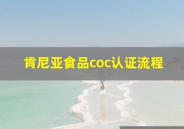 肯尼亚食品coc认证流程