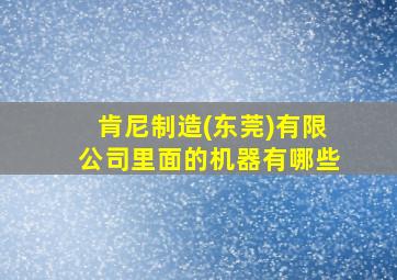 肯尼制造(东莞)有限公司里面的机器有哪些