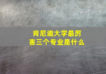 肯尼迪大学最厉害三个专业是什么