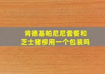 肯德基帕尼尼套餐和芝士猪柳用一个包装吗