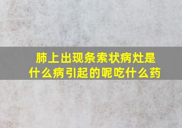 肺上出现条索状病灶是什么病引起的呢吃什么药