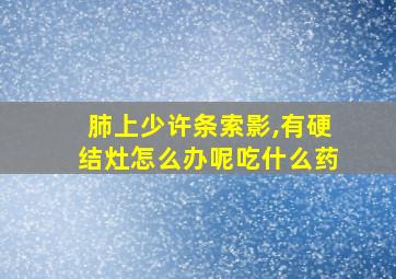 肺上少许条索影,有硬结灶怎么办呢吃什么药