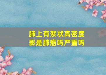 肺上有絮状高密度影是肺癌吗严重吗