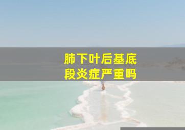 肺下叶后基底段炎症严重吗