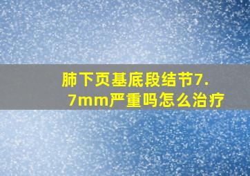 肺下页基底段结节7.7mm严重吗怎么治疗