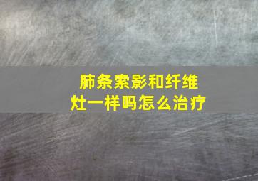 肺条索影和纤维灶一样吗怎么治疗