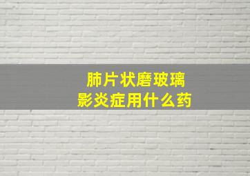 肺片状磨玻璃影炎症用什么药