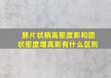 肺片状稍高密度影和团状密度增高影有什么区别