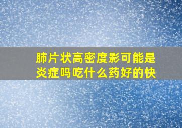 肺片状高密度影可能是炎症吗吃什么药好的快