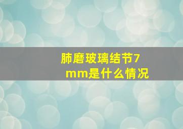 肺磨玻璃结节7mm是什么情况