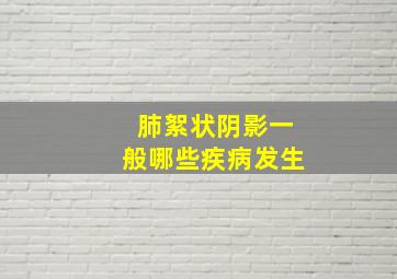 肺絮状阴影一般哪些疾病发生