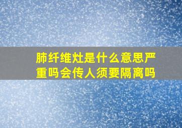 肺纤维灶是什么意思严重吗会传人须要隔离吗