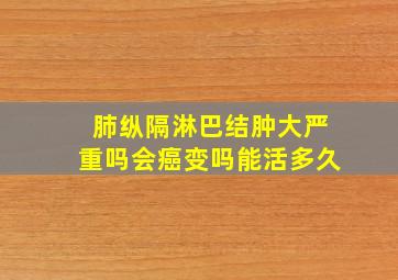 肺纵隔淋巴结肿大严重吗会癌变吗能活多久