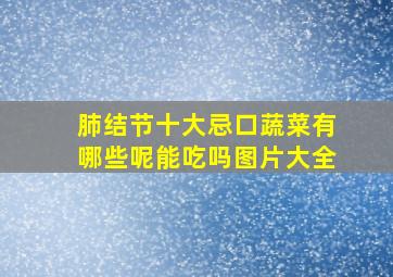 肺结节十大忌口蔬菜有哪些呢能吃吗图片大全