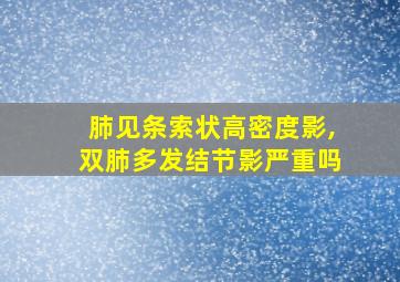 肺见条索状高密度影,双肺多发结节影严重吗