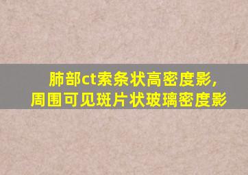 肺部ct索条状高密度影,周围可见斑片状玻璃密度影