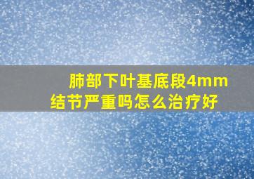 肺部下叶基底段4mm结节严重吗怎么治疗好