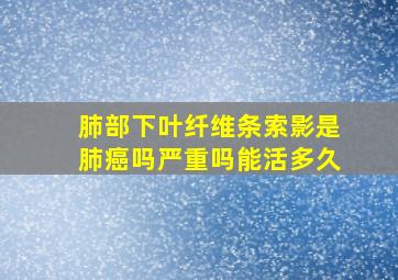 肺部下叶纤维条索影是肺癌吗严重吗能活多久