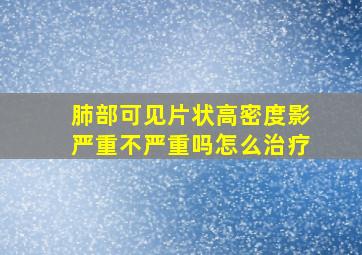 肺部可见片状高密度影严重不严重吗怎么治疗