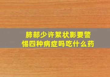 肺部少许絮状影要警惕四种病症吗吃什么药