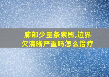 肺部少量条索影,边界欠清晰严重吗怎么治疗