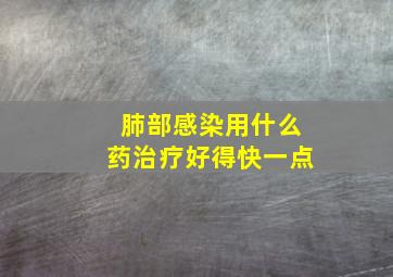 肺部感染用什么药治疗好得快一点