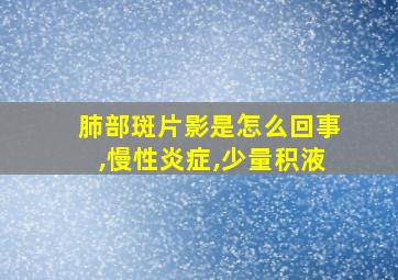 肺部斑片影是怎么回事,慢性炎症,少量积液