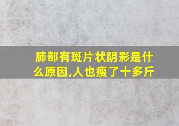 肺部有斑片状阴影是什么原因,人也瘦了十多斤