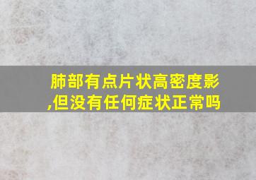 肺部有点片状高密度影,但没有任何症状正常吗