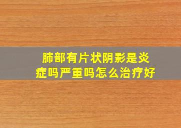 肺部有片状阴影是炎症吗严重吗怎么治疗好