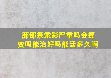 肺部条索影严重吗会癌变吗能治好吗能活多久啊