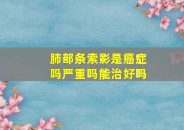 肺部条索影是癌症吗严重吗能治好吗