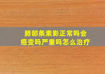 肺部条索影正常吗会癌变吗严重吗怎么治疗