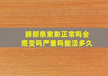 肺部条索影正常吗会癌变吗严重吗能活多久