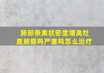 肺部条索状密度增高灶是肺癌吗严重吗怎么治疗