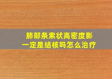 肺部条索状高密度影一定是结核吗怎么治疗