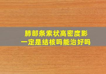 肺部条索状高密度影一定是结核吗能治好吗