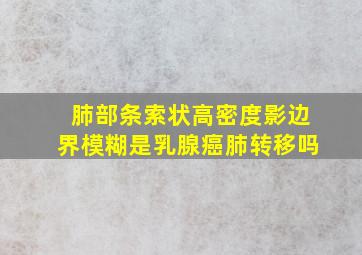 肺部条索状高密度影边界模糊是乳腺癌肺转移吗