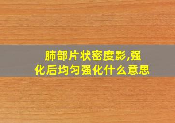 肺部片状密度影,强化后均匀强化什么意思