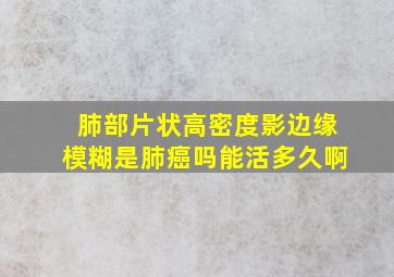 肺部片状高密度影边缘模糊是肺癌吗能活多久啊