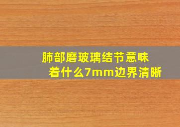 肺部磨玻璃结节意味着什么7mm边界清晰