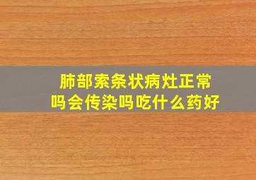 肺部索条状病灶正常吗会传染吗吃什么药好